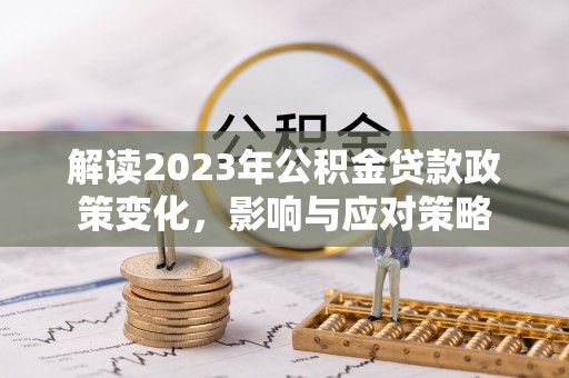 东乡族解读2023年公积金贷款政策变化，影响与应对策略