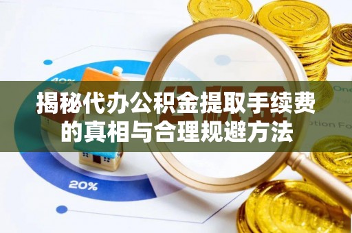 东乡族揭秘代办公积金提取手续费的真相与合理规避方法