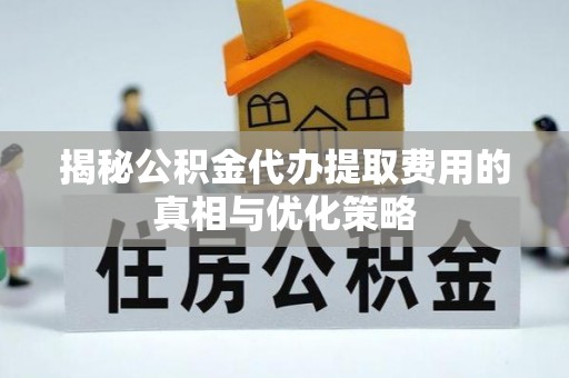 东乡族揭秘公积金代办提取费用的真相与优化策略
