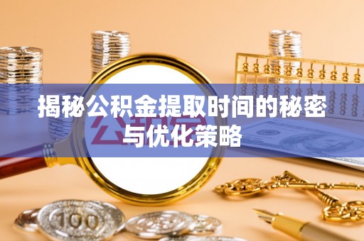 东乡族揭秘公积金提取时间的秘密与优化策略