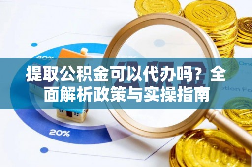 东乡族提取公积金可以代办吗？全面解析政策与实操指南