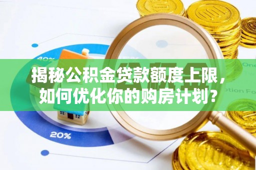 东乡族揭秘公积金贷款额度上限，如何优化你的购房计划？