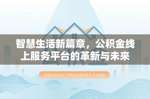 东乡族智慧生活新篇章，公积金线上服务平台的革新与未来