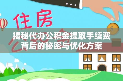 东乡族揭秘代办公积金提取手续费背后的秘密与优化方案