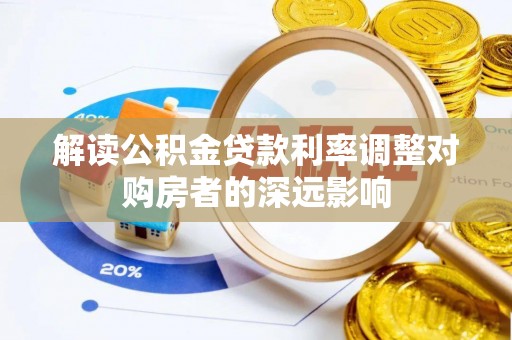 东乡族解读公积金贷款利率调整对购房者的深远影响