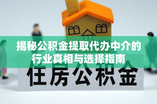 东乡族揭秘公积金提取代办中介的行业真相与选择指南