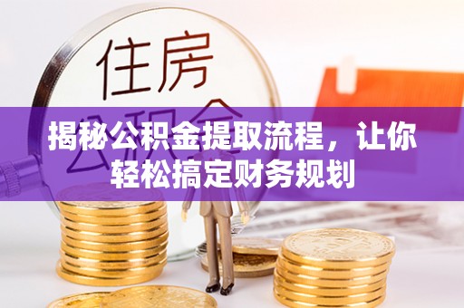 东乡族揭秘公积金提取流程，让你轻松搞定财务规划