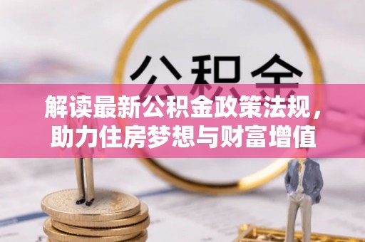东乡族解读最新公积金政策法规，助力住房梦想与财富增值