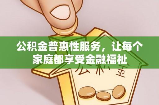 东乡族公积金普惠性服务，让每个家庭都享受金融福祉