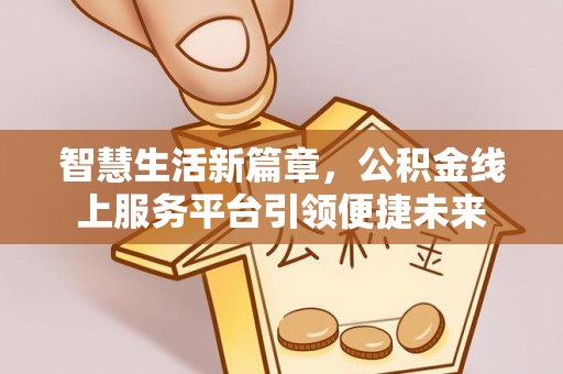 东乡族智慧生活新篇章，公积金线上服务平台引领便捷未来