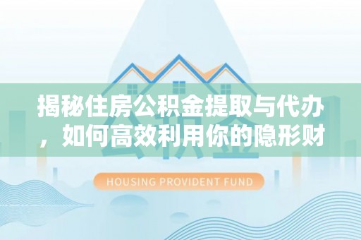 东乡族揭秘住房公积金提取与代办，如何高效利用你的隐形财富？