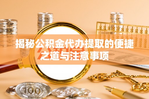 东乡族揭秘公积金代办提取的便捷之道与注意事项
