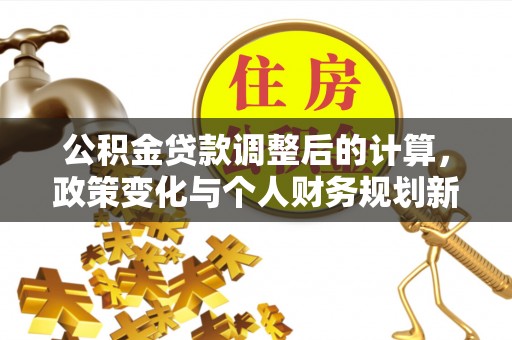 东乡族公积金贷款调整后的计算，政策变化与个人财务规划新思路
