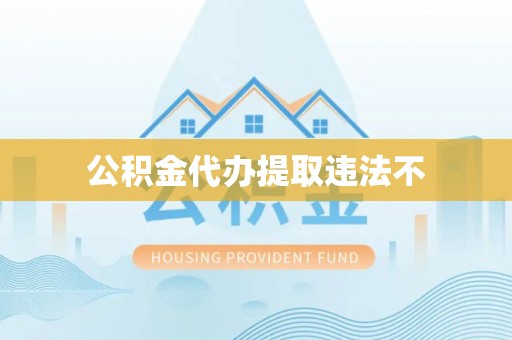 东乡族公积金代办提取违法不