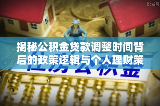 东乡族揭秘公积金贷款调整时间背后的政策逻辑与个人理财策略