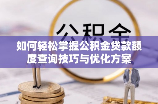 东乡族如何轻松掌握公积金贷款额度查询技巧与优化方案