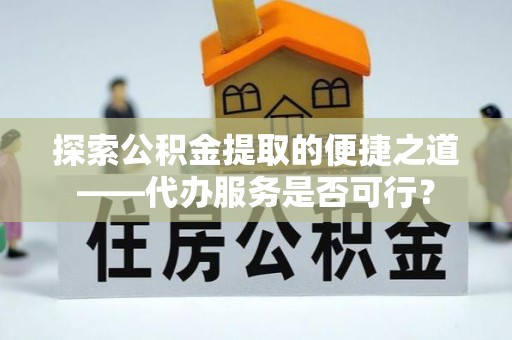 东乡族探索公积金提取的便捷之道——代办服务是否可行？
