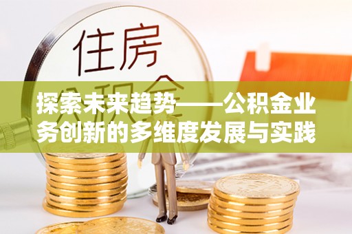 东乡族探索未来趋势——公积金业务创新的多维度发展与实践