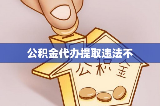 东乡族公积金代办提取违法不