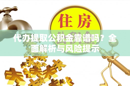 东乡族代办提取公积金靠谱吗？全面解析与风险提示